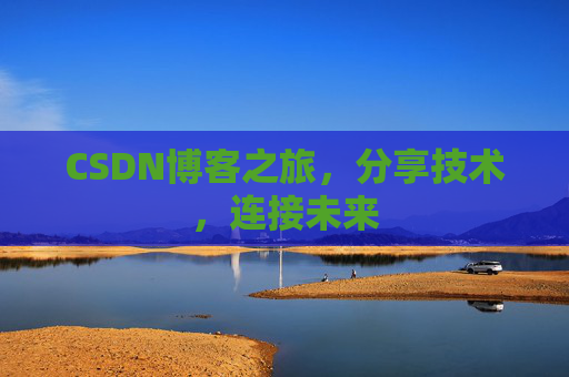 CSDN博客之旅，分享技术，连接未来